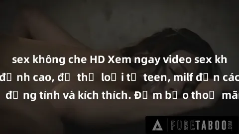 sex không che HD Xem ngay video sex không che miễn phí đỉnh cao, đủ thể loại từ teen, milf đến các cảnh quan hệ đồng tính và kích thích. Đảm bảo thoả mãn mọi khả năng kích thích của bạn!