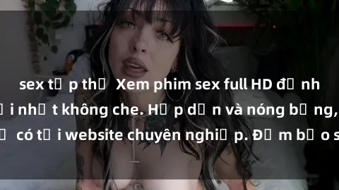 sex tập thể Xem phim sex full HD đỉnh cao, cập nhật mới nhất không che. Hấp dẫn và nóng bỏng, chỉ có tại website chuyên nghiệp. Đảm bảo sẽ khiến bạn mãn nhãn!