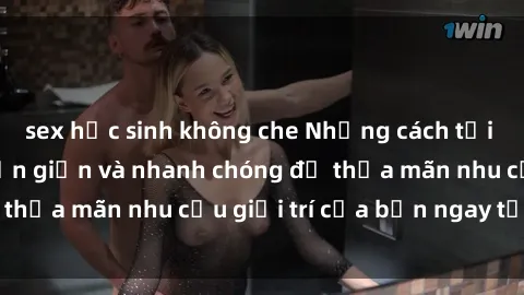 sex học sinh không che Những cách tải phim sex về máy đơn giản và nhanh chóng để thỏa mãn nhu cầu giải trí của bạn ngay tại nhà