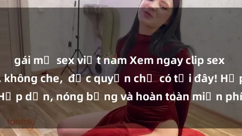 gái mỹ sex việt nam Xem ngay clip sex không che cực hot, không che,  độc quyền chỉ có tại đây! Hấp dẫn, nóng bỏng và hoàn toàn miễn phí, không thể bỏ qua!