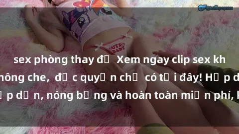 sex phòng thay đồ Xem ngay clip sex không che cực hot, không che,  độc quyền chỉ có tại đây! Hấp dẫn, nóng bỏng và hoàn toàn miễn phí, không thể bỏ qua!
