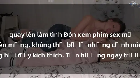 quay lén làm tình Đón xem phim sex mới nhất đang hot trên mạng, không thể bỏ lỡ những cảnh nóng hổi đầy kích thích. Tận hưởng ngay trước khi bị xoá chóng mặt!