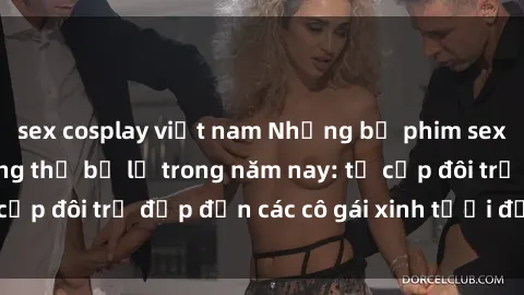 sex cosplay việt nam Những bộ phim sex JAV hot nhất không thể bỏ lỡ trong năm nay: từ cặp đôi trẻ đẹp đến các cô gái xinh tươi đầy sức hút.