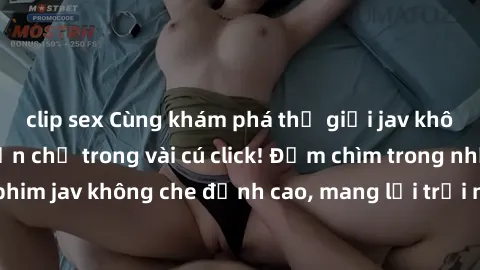 clip sex Cùng khám phá thế giới jav không che siêu hấp dẫn chỉ trong vài cú click! Đắm chìm trong những bộ phim jav không che đỉnh cao, mang lại trải nghiệm thú vị và đầy kích thích.
