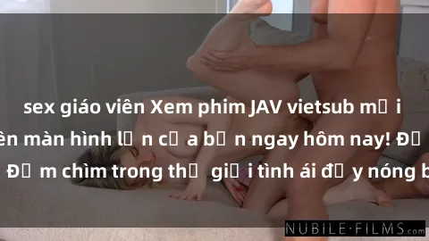 sex giáo viên Xem phim JAV vietsub mới nhất và hấp dẫn trên màn hình lớn của bạn ngay hôm nay! Đắm chìm trong thế giới tình ái đầy nóng bỏng và kích thích.
