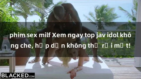 phim sex milf Xem ngay top jav idol không che, hấp dẫn không thể rời mắt!
