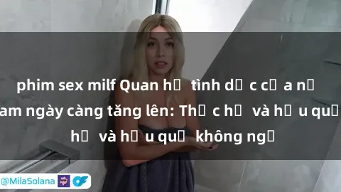 phim sex milf Quan hệ tình dục của nữ sinh Việt Nam ngày càng tăng lên: Thực hư và hậu quả không ngờ