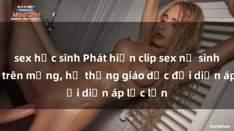 sex học sinh Phát hiện clip sex nữ sinh gây sốc trên mạng, hệ thống giáo dục đối diện áp lực lớn
