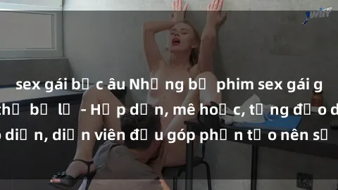 sex gái bắc âu Những bộ phim sex gái già đỉnh cao không thể bỏ lỡ - Hấp dẫn, mê hoặc, từng đạo diễn, diễn viên đều góp phần tạo nên sự hấp dẫn, kích thích.