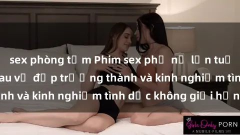 sex phòng tắm Phim sex phụ nữ lớn tuổi: Sức hút đằng sau vẻ đẹp trưởng thành và kinh nghiệm tình dục không giới hạn