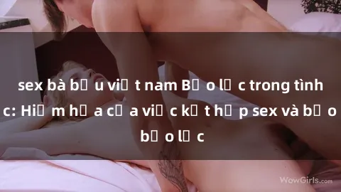 sex bà bầu việt nam Bạo lực trong tình dục: Hiểm họa của việc kết hợp sex và bạo lực