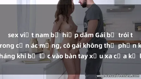 sex việt nam bị hiếp dâm Gái bị trói tay chân, bất lực trong cơn ác mộng, cô gái không thể phản kháng khi bị lạc vào bàn tay xấu xa của kẻ lạ mặt muốn làm tình.