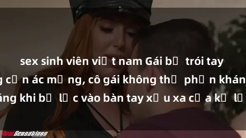 sex sinh viên việt nam Gái bị trói tay chân, bất lực trong cơn ác mộng, cô gái không thể phản kháng khi bị lạc vào bàn tay xấu xa của kẻ lạ mặt muốn làm tình.