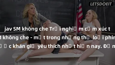 jav SM không che Trải nghiệm cảm xúc thăng hoa với jav SM không che - một trong những thể loại phim người lớn được khán giả yêu thích nhất hiện nay. Đảm bảo đem lại sự hấp dẫn, kích thích tối đa cho n