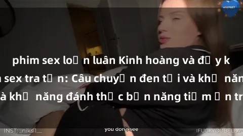 phim sex loạn luân Kinh hoàng và đầy kích thích với phim sex tra tấn: Câu chuyện đen tối và khả năng đánh thức bản năng tiềm ẩn trong con người