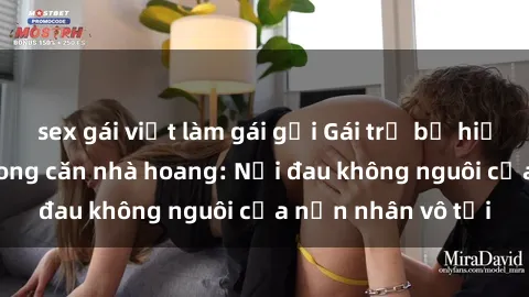 sex gái việt làm gái gọi Gái trẻ bị hiếp dâm bạo lực trong căn nhà hoang: Nỗi đau không nguôi của nạn nhân vô tội