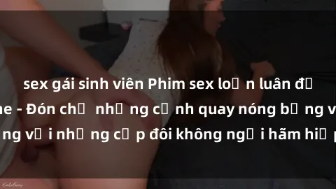 sex gái sinh viên Phim sex loạn luân đầy kích thích không che - Đón chờ những cảnh quay nóng bỏng với những cặp đôi không ngại hãm hiếp gia đình trong lòng