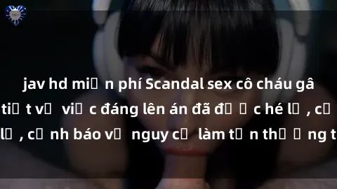 jav hd miễn phí Scandal sex cô cháu gây chấn động: Chi tiết vụ việc đáng lên án đã được hé lộ, cảnh báo về nguy cơ làm tổn thương tâm hồn trẻ em.
