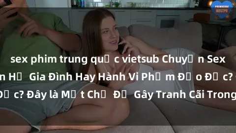 sex phim trung quốc vietsub Chuyện Sex Ông Cháu: Mối Quan Hệ Gia Đình Hay Hành Vi Phạm Đạo Đức? Đây là Một Chủ Đề Gây Tranh Cãi Trong Xã Hội Hiện Nay.