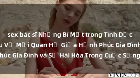 sex bác sĩ Những Bí Mật trong Tình Dục Gia Đình: Tìm Hiểu Về Mối Quan Hệ Giữa Hạnh Phúc Gia Đình và Sự Hài Hòa Trong Cuộc Sống Tình Dục