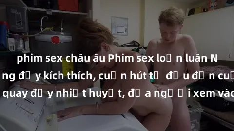 phim sex châu âu Phim sex loạn luân Nhật Bản: Hành động đầy kích thích, cuốn hút từ đầu đến cuối. Những cảnh quay đầy nhiệt huyết, đưa người xem vào thế giới độc đáo của tình thân. Đừng bỏ lỡ!