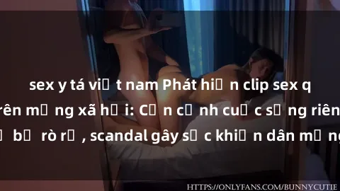 sex y tá việt nam Phát hiện clip sex quay lén hot nhất trên mạng xã hội: Cận cảnh cuộc sống riêng tư bị rò rỉ, scandal gây sốc khiến dân mạng không khỏi bàng hoàng