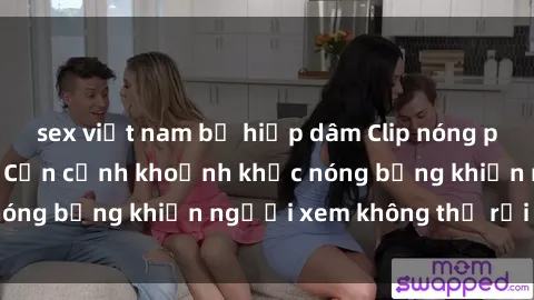 sex việt nam bị hiếp dâm Clip nóng phòng tắm gây sốt: Cận cảnh khoảnh khắc nóng bỏng khiến người xem không thể rời mắt