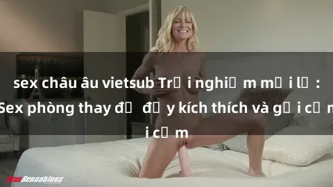 sex châu âu vietsub Trải nghiệm mới lạ: Sex phòng thay đồ đầy kích thích và gợi cảm
