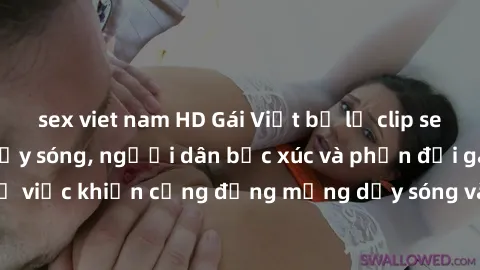 sex viet nam HD Gái Việt bị lộ clip sex khiến dư luận dậy sóng, người dân bức xúc và phản đối gay gắt. Sự việc khiến cộng đồng mạng dậy sóng và yêu cầu xử lý nghiêm ngặt.