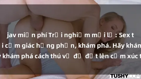 jav miễn phí Trải nghiệm mới lạ: Sex trong xe hơi đem lại cảm giác hưng phấn, khám phá. Hãy khám phá cách thú vị để đốt lên cảm xúc trong cuộc tình!