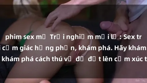 phim sex mỹ Trải nghiệm mới lạ: Sex trong xe hơi đem lại cảm giác hưng phấn, khám phá. Hãy khám phá cách thú vị để đốt lên cảm xúc trong cuộc tình!