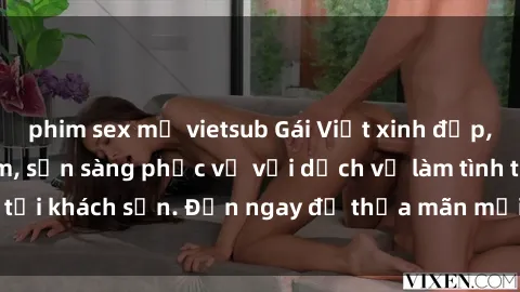 phim sex mỹ vietsub Gái Việt xinh đẹp, nồng nàn tình cảm, sẵn sàng phục vụ với dịch vụ làm tình tại khách sạn. Đến ngay để thỏa mãn mọi khao khát của bạn!