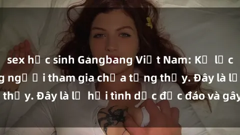 sex học sinh Gangbang Việt Nam: Kỷ lục mới với số lượng người tham gia chưa từng thấy. Đây là lễ hội tình dục độc đáo và gây sốc.