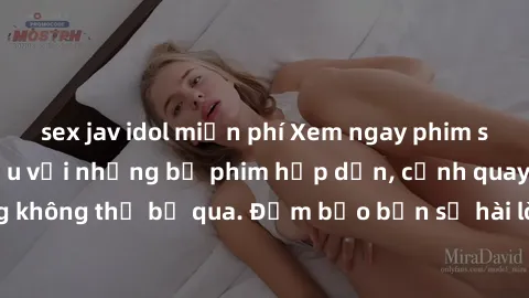 sex jav idol miễn phí Xem ngay phim sex bukkake hàng đầu với những bộ phim hấp dẫn, cảnh quay nóng bỏng không thể bỏ qua. Đảm bảo bạn sẽ hài lòng với trải nghiệm mới lạ này!