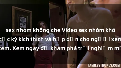sex nhóm không che Video sex nhóm không che mới nhất cực kỳ kích thích và hấp dẫn cho người xem. Xem ngay để khám phá trải nghiệm mới lạ và đầy bất ngờ!