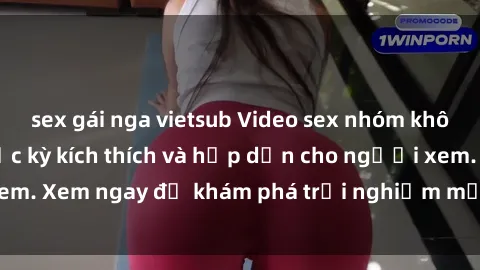 sex gái nga vietsub Video sex nhóm không che mới nhất cực kỳ kích thích và hấp dẫn cho người xem. Xem ngay để khám phá trải nghiệm mới lạ và đầy bất ngờ!