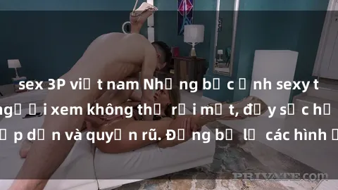 sex 3P việt nam Những bức ảnh sexy tá gợi cảm khiến người xem không thể rời mắt, đầy sức hấp dẫn và quyến rũ. Đừng bỏ lỡ các hình ảnh nóng bỏng này!