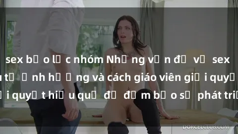 sex bạo lực nhóm Những vấn đề về sex học sinh: Các yếu tố ảnh hưởng và cách giáo viên giải quyết hiệu quả để đảm bảo sự phát triển toàn diện.