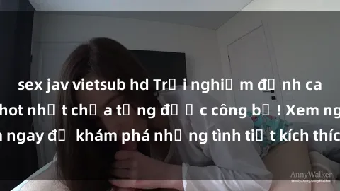 sex jav vietsub hd Trải nghiệm đỉnh cao cùng phim sex Mỹ hot nhất chưa từng được công bố! Xem ngay để khám phá những tình tiết kích thích, cảnh nóng bỏng!