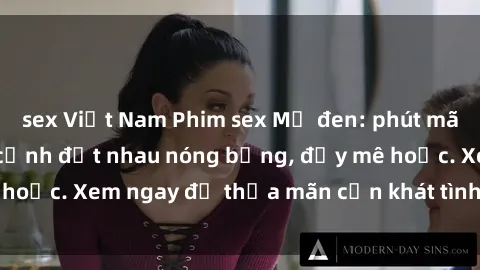 sex Việt Nam Phim sex Mỹ đen: phút mãnh liệt với những cảnh địt nhau nóng bỏng, đầy mê hoặc. Xem ngay để thỏa mãn cơn khát tình dục của bạn!