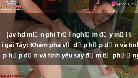 jav hd miễn phí Trải nghiệm đầy mới lạ khi quan hệ với gái Tây: Khám phá vẻ đẹp hấp dẫn và tình yêu say đắm từ phương Tây