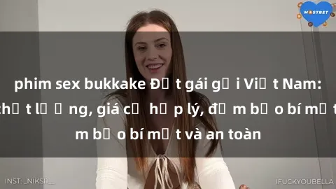 phim sex bukkake Đặt gái gọi Việt Nam: Dịch vụ chất lượng, giá cả hợp lý, đảm bảo bí mật và an toàn