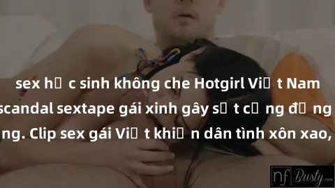 sex học sinh không che Hotgirl Việt Nam lộ clip nóng! Vụ scandal sextape gái xinh gây sốt cộng đồng mạng. Clip sex gái Việt khiến dân tình xôn xao, cảnh báo nguy cơ lộ hàng.