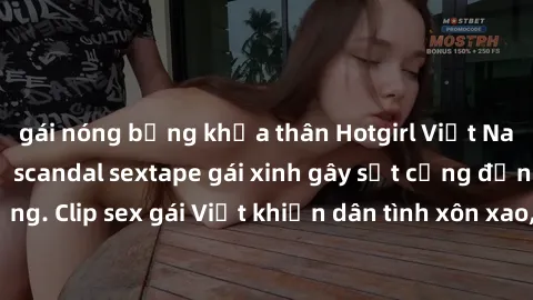 gái nóng bỏng khỏa thân Hotgirl Việt Nam lộ clip nóng! Vụ scandal sextape gái xinh gây sốt cộng đồng mạng. Clip sex gái Việt khiến dân tình xôn xao, cảnh báo nguy cơ lộ hàng.