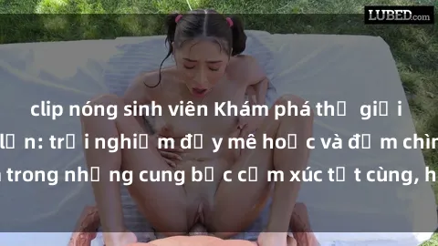 clip nóng sinh viên Khám phá thế giới mới với sex người lớn: trải nghiệm đầy mê hoặc và đắm chìm trong những cung bậc cảm xúc tột cùng, hứng khởi và cuốn hút.