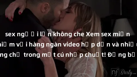 sex người lớn không che Xem sex miễn phí: Cùng trải nghiệm với hàng ngàn video hấp dẫn và nhiều thể loại đa dạng chỉ trong một cú nhấp chuột! Đừng bỏ lỡ cơ hội thưởng thức tuyệt vời này ngay hôm nay!