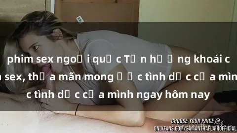 phim sex ngoại quốc Tận hưởng khoái cảm với gái xinh sex, thỏa mãn mong ước tình dục của mình ngay hôm nay