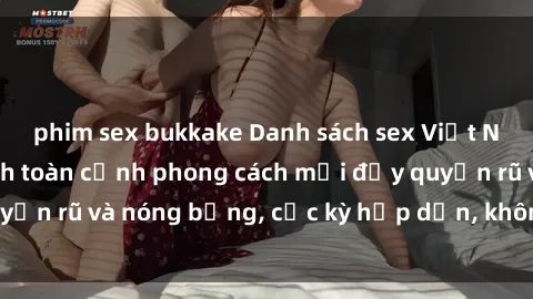 phim sex bukkake Danh sách sex Việt Nam không che - Ảnh toàn cảnh phong cách mới đầy quyến rũ và nóng bỏng, cực kỳ hấp dẫn, không thể bỏ qua!