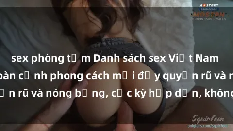 sex phòng tắm Danh sách sex Việt Nam không che - Ảnh toàn cảnh phong cách mới đầy quyến rũ và nóng bỏng, cực kỳ hấp dẫn, không thể bỏ qua!