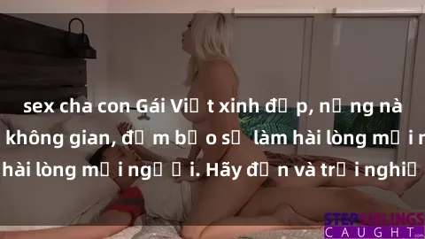 sex cha con Gái Việt xinh đẹp, nồng nàn làm tình say đắm không gian, đảm bảo sẽ làm hài lòng mọi người. Hãy đến và trải nghiệm ngay!